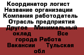 Координатор-логист › Название организации ­ Компания-работодатель › Отрасль предприятия ­ Другое › Минимальный оклад ­ 40 000 - Все города Работа » Вакансии   . Тульская обл.